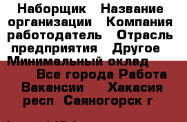 Наборщик › Название организации ­ Компания-работодатель › Отрасль предприятия ­ Другое › Минимальный оклад ­ 20 000 - Все города Работа » Вакансии   . Хакасия респ.,Саяногорск г.